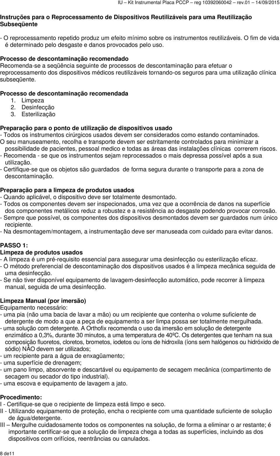 Processo de descontaminação recomendado Recomenda-se a seqüência seguinte de processos de descontaminação para efetuar o reprocessamento dos dispositivos médicos reutilizáveis tornando-os seguros