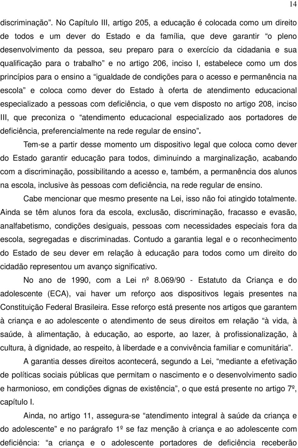 cidadania e sua qualificação para o trabalho e no artigo 206, inciso I, estabelece como um dos princípios para o ensino a igualdade de condições para o acesso e permanência na escola e coloca como