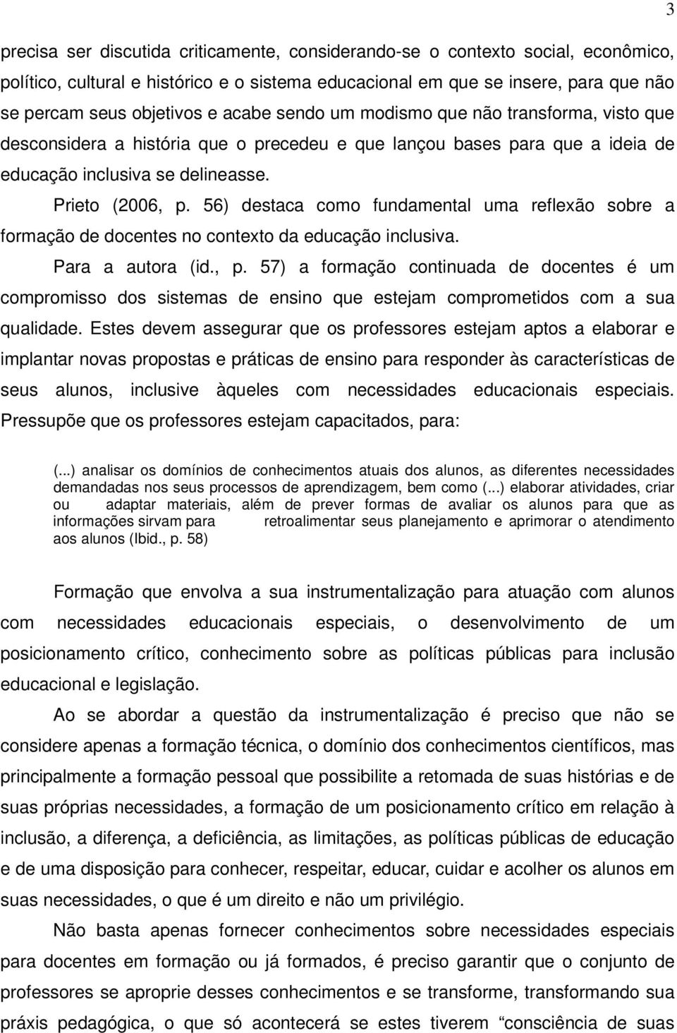 56) destaca como fundamental uma reflexão sobre a formação de docentes no contexto da educação inclusiva. Para a autora (id., p.