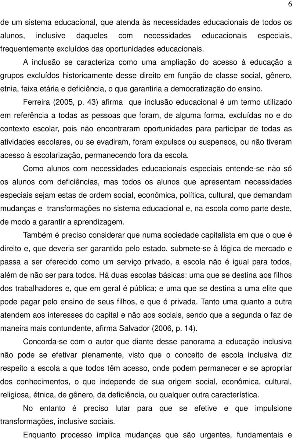 A inclusão se caracteriza como uma ampliação do acesso à educação a grupos excluídos historicamente desse direito em função de classe social, gênero, etnia, faixa etária e deficiência, o que