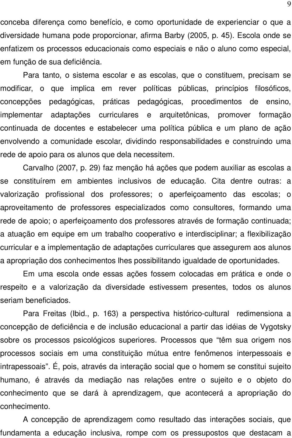 Para tanto, o sistema escolar e as escolas, que o constituem, precisam se modificar, o que implica em rever políticas públicas, princípios filosóficos, concepções pedagógicas, práticas pedagógicas,