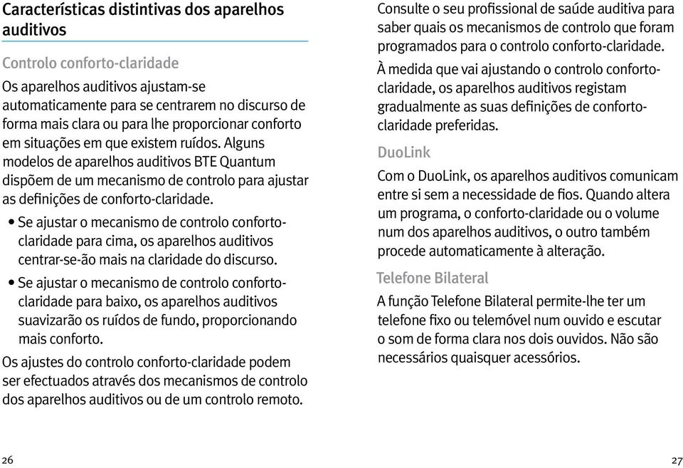 Se ajustar o mecanismo de controlo confortoclaridade para cima, os aparelhos auditivos centrar-se-ão mais na claridade do discurso.