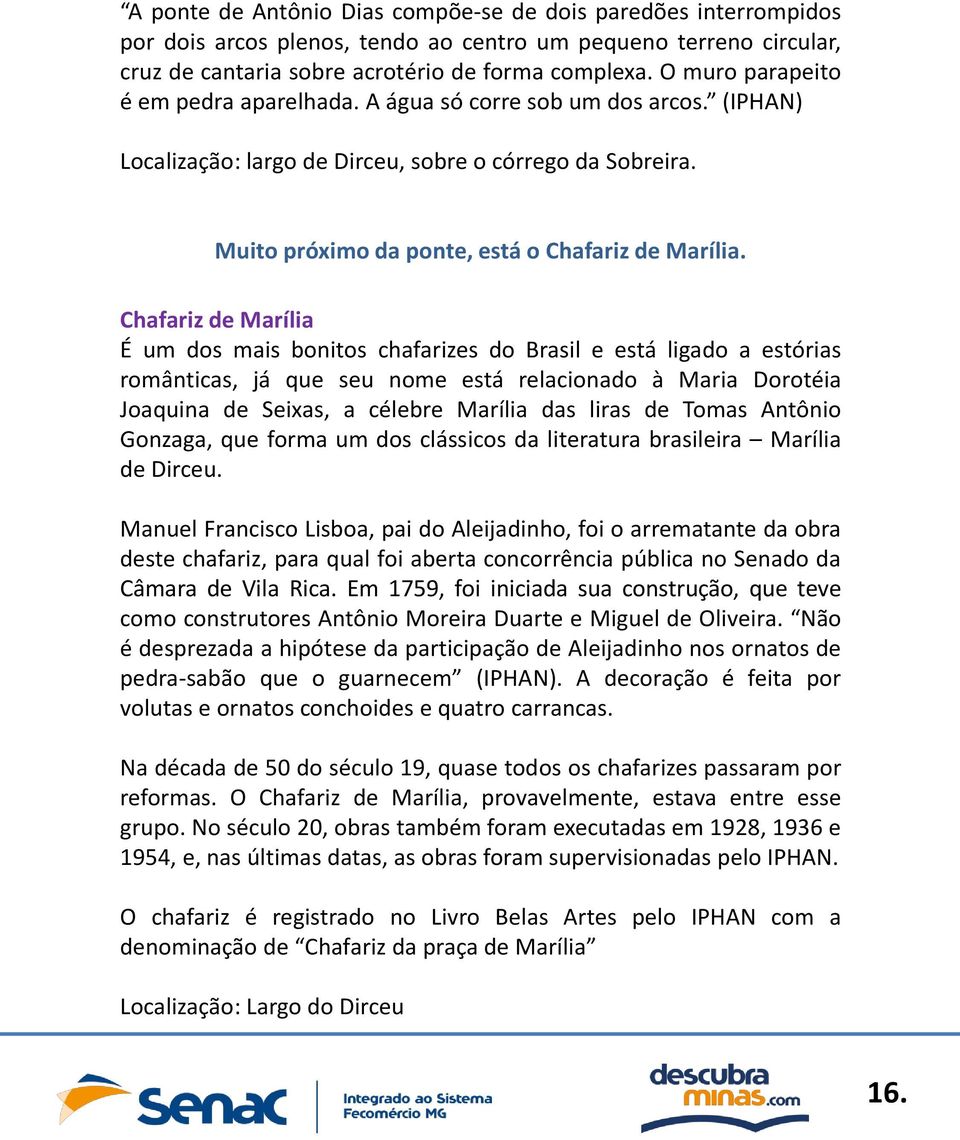 Chafariz de Marília É um dos mais bonitos chafarizes do Brasil e está ligado a estórias românticas, já que seu nome está relacionado à Maria Dorotéia Joaquina de Seixas, a célebre Marília das liras