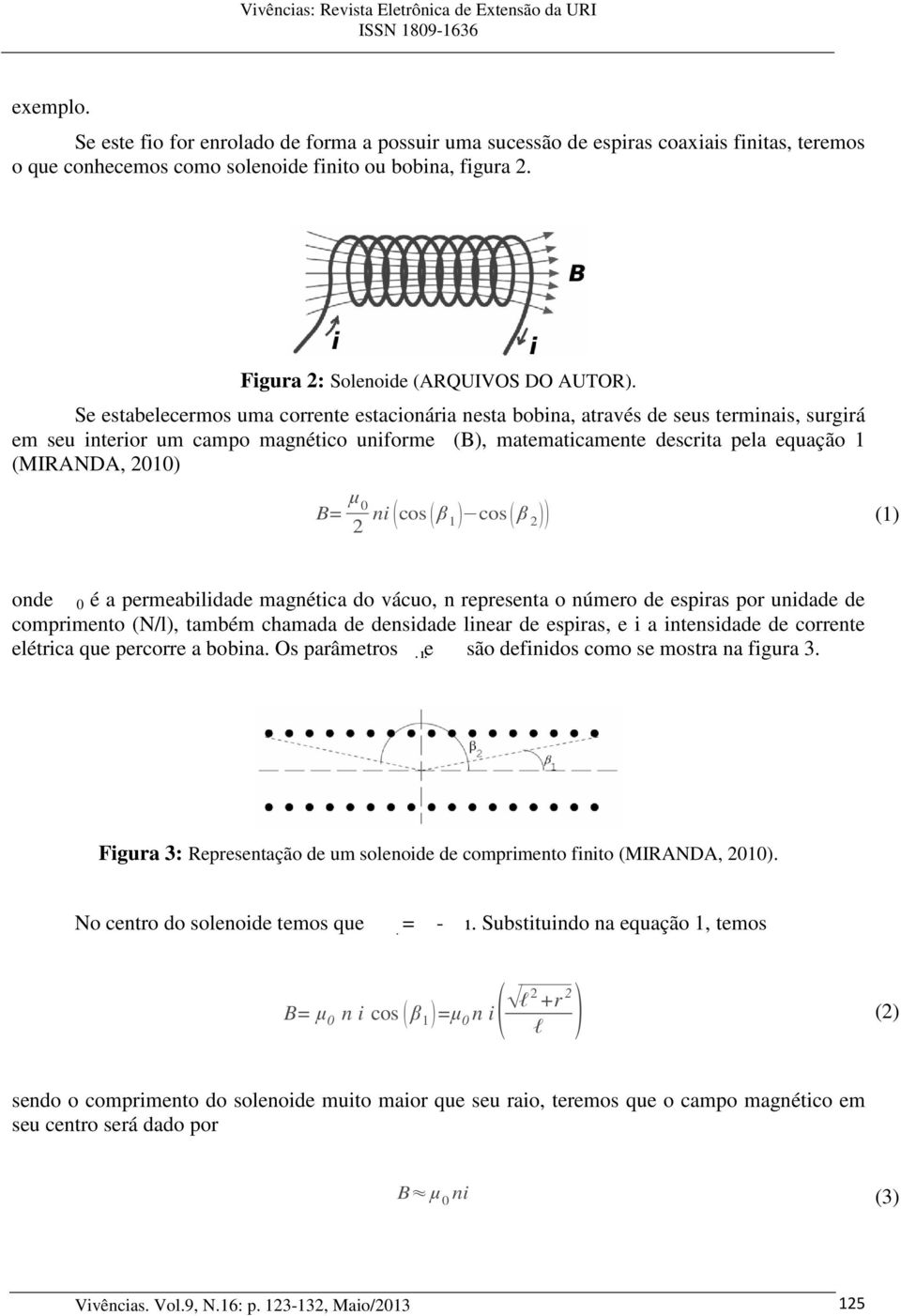 Se estabelecermos uma corrente estacionária nesta bobina, através de seus terminais, surgirá em seu interior um campo magnético uniforme (B), matematicamente descrita pela equação 1 (MIRANDA, 2010)