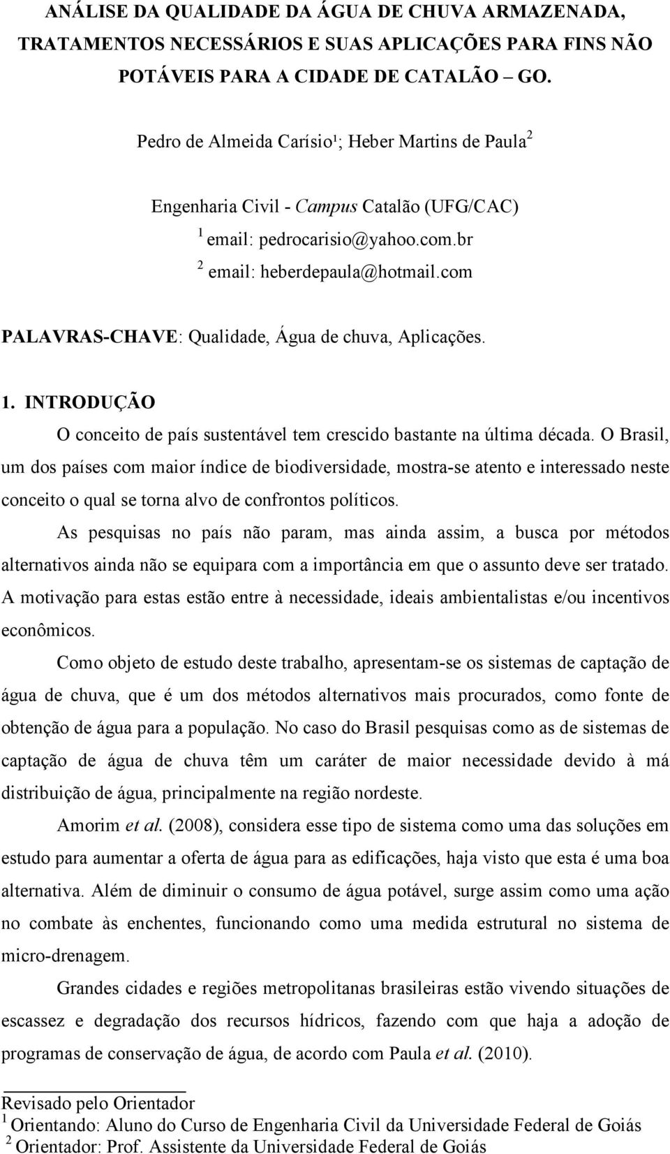 com PALAVRAS-CHAVE: Qualidade, Água de chuva, Aplicações. 1. INTRODUÇÃO O conceito de país sustentável tem crescido bastante na última década.