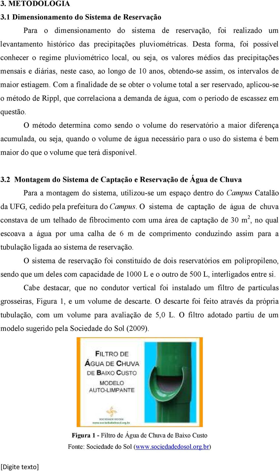 maior estiagem. Com a finalidade de se obter o volume total a ser reservado, aplicou-se o método de Rippl, que correlaciona a demanda de água, com o período de escassez em questão.