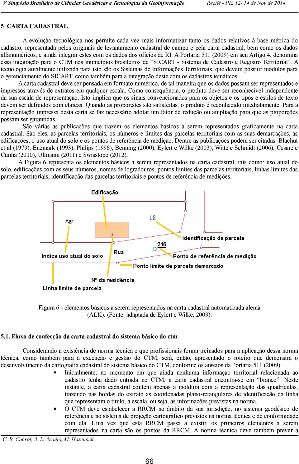 A Portaria 511 (2009) em seu Artigo 4, denomina essa integração para o CTM nos municípios brasileiros de SICART - Sistema de Cadastro e Registro Territorial.