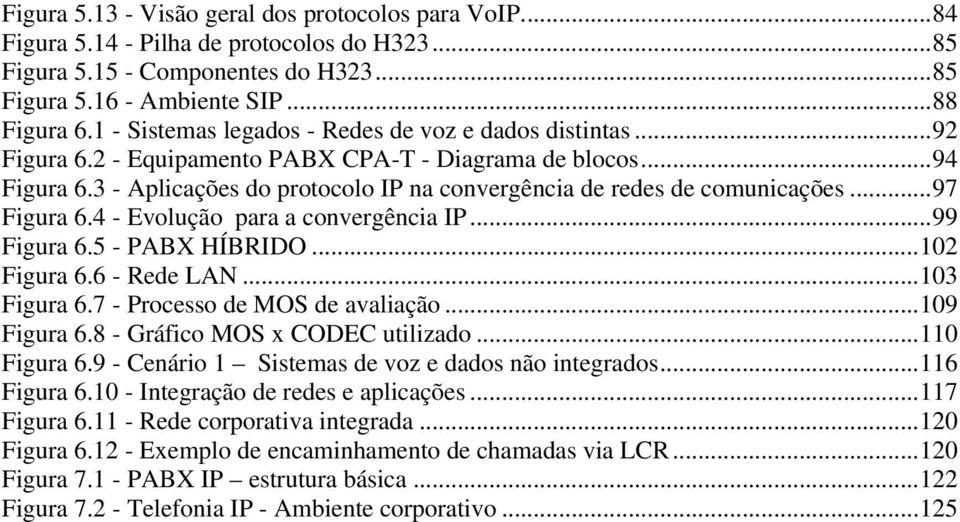 3 - Aplicações do protocolo IP na convergência de redes de comunicações...97 Figura 6.4 - Evolução para a convergência IP...99 Figura 6.5 - PABX HÍBRIDO...102 Figura 6.6 - Rede LAN...103 Figura 6.