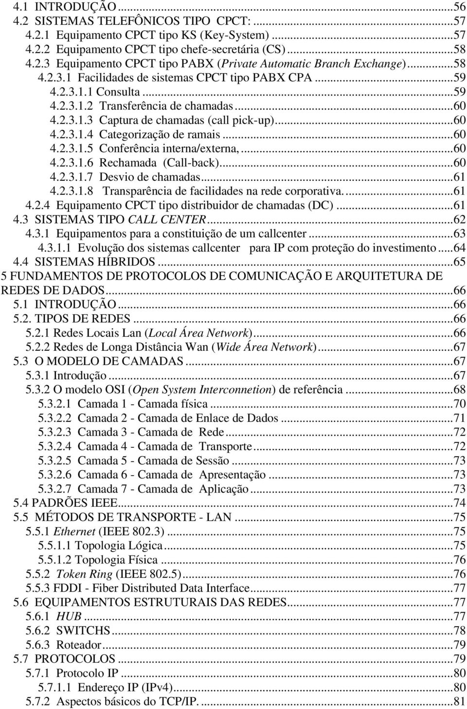 ..60 4.2.3.1.5 Conferência interna/externa,...60 4.2.3.1.6 Rechamada (Call-back)...60 4.2.3.1.7 Desvio de chamadas...61 4.2.3.1.8 Transparência de facilidades na rede corporativa...61 4.2.4 Equipamento CPCT tipo distribuidor de chamadas (DC).