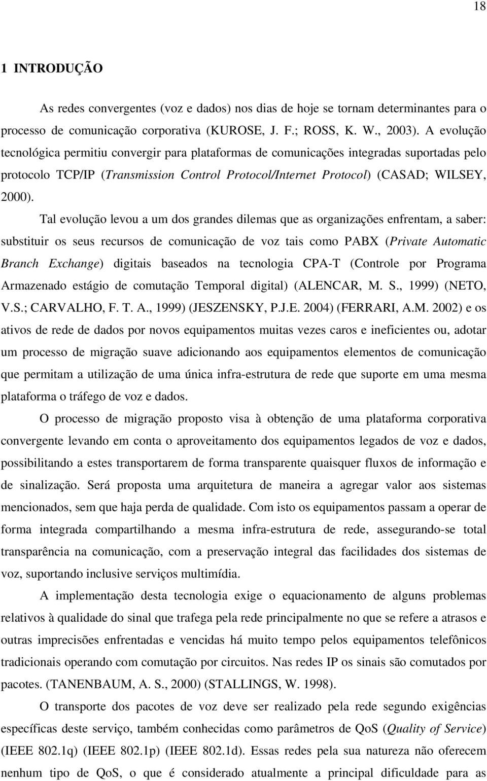 Tal evolução levou a um dos grandes dilemas que as organizações enfrentam, a saber: substituir os seus recursos de comunicação de voz tais como PABX (Private Automatic Branch Exchange) digitais