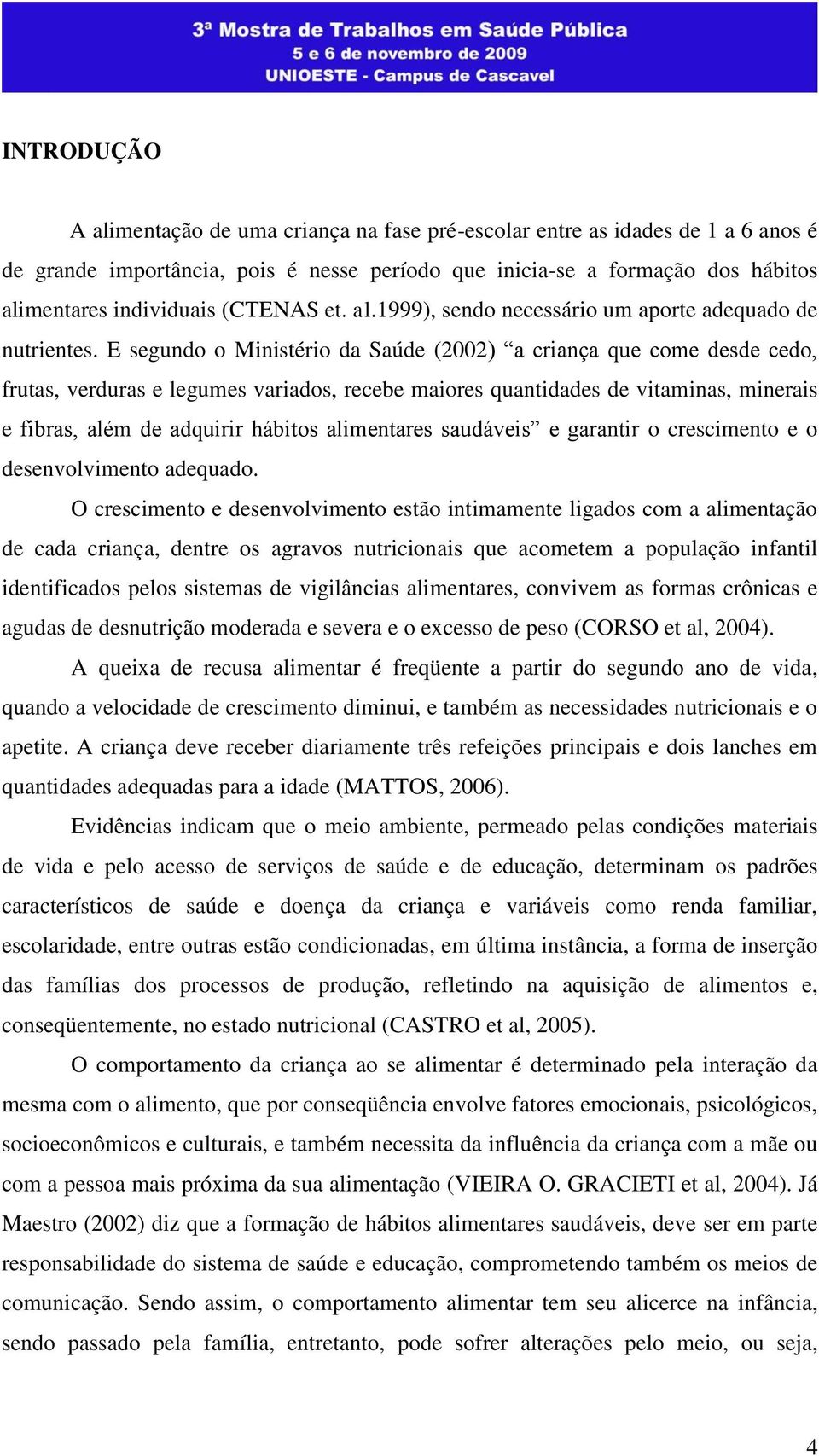 E segundo o Ministério da Saúde (2002) a criança que come desde cedo, frutas, verduras e legumes variados, recebe maiores quantidades de vitaminas, minerais e fibras, além de adquirir hábitos