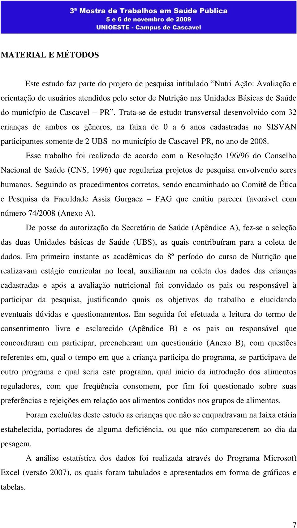 Trata-se de estudo transversal desenvolvido com 32 crianças de ambos os gêneros, na faixa de 0 a 6 anos cadastradas no SISVAN participantes somente de 2 UBS no município de Cascavel-PR, no ano de