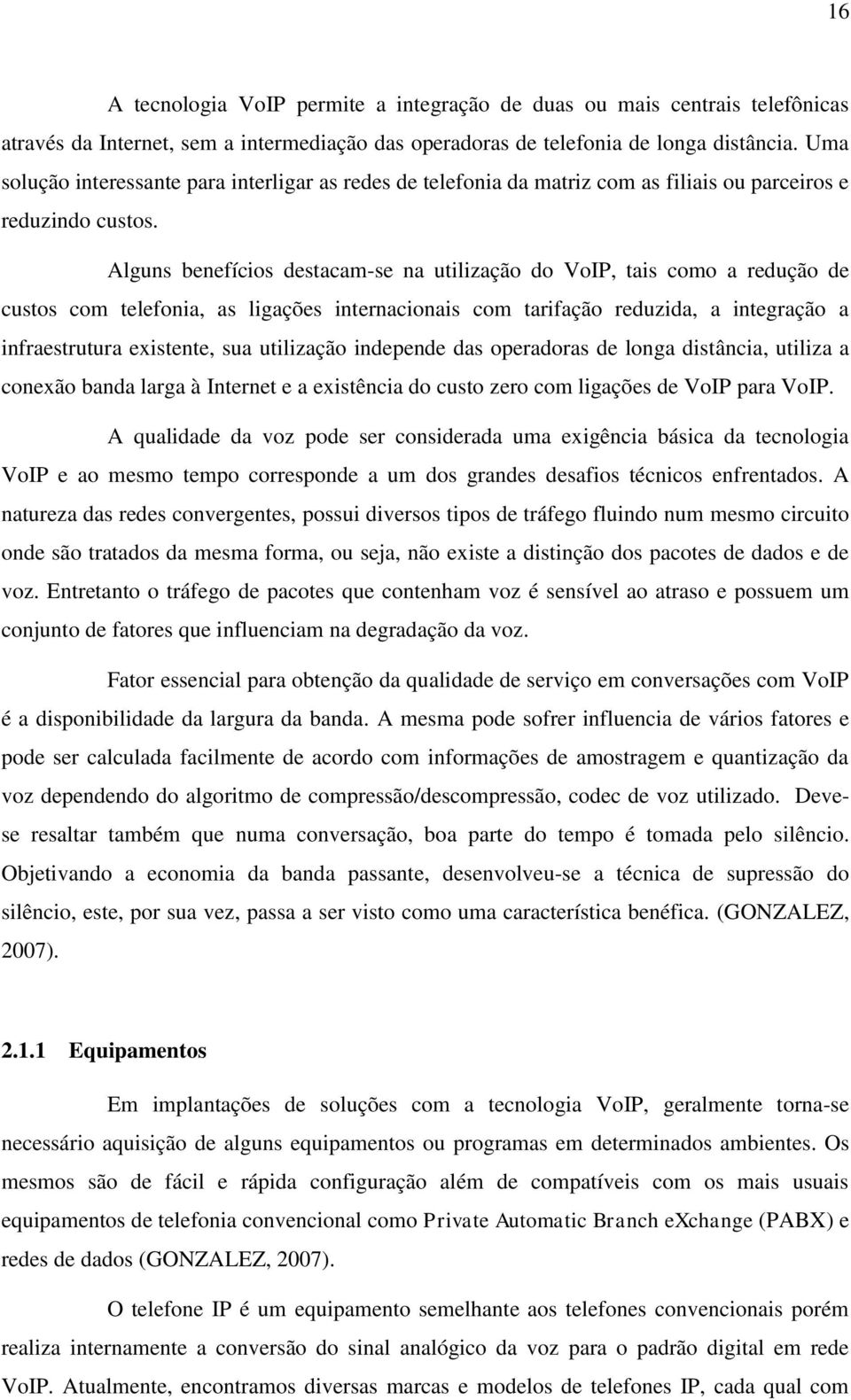 Alguns benefícios destacam-se na utilização do VoIP, tais como a redução de custos com telefonia, as ligações internacionais com tarifação reduzida, a integração a infraestrutura existente, sua