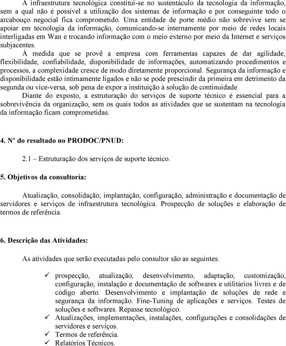 Uma entidade de porte médio não sobrevive sem se apoiar em tecnologia da informação, comunicando-se internamente por meio de redes locais interligadas em Wan e trocando informação com o meio externo