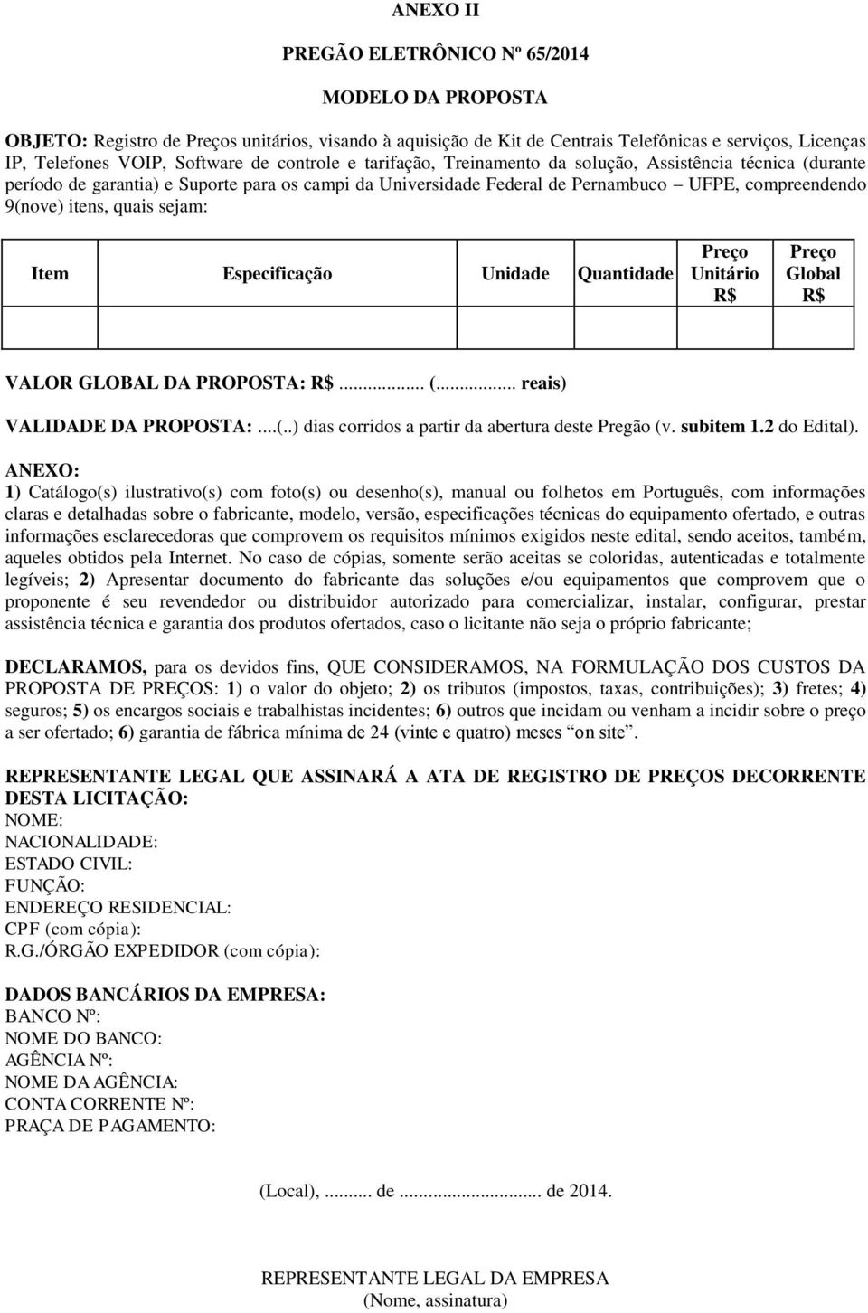 sejam: Item Especificação Unidade Quantidade Preço Unitário R$ Preço Global R$ VALOR GLOBAL DA PROPOSTA: R$... (... reais) VALIDADE DA PROPOSTA:...(..) dias corridos a partir da abertura deste Pregão (v.