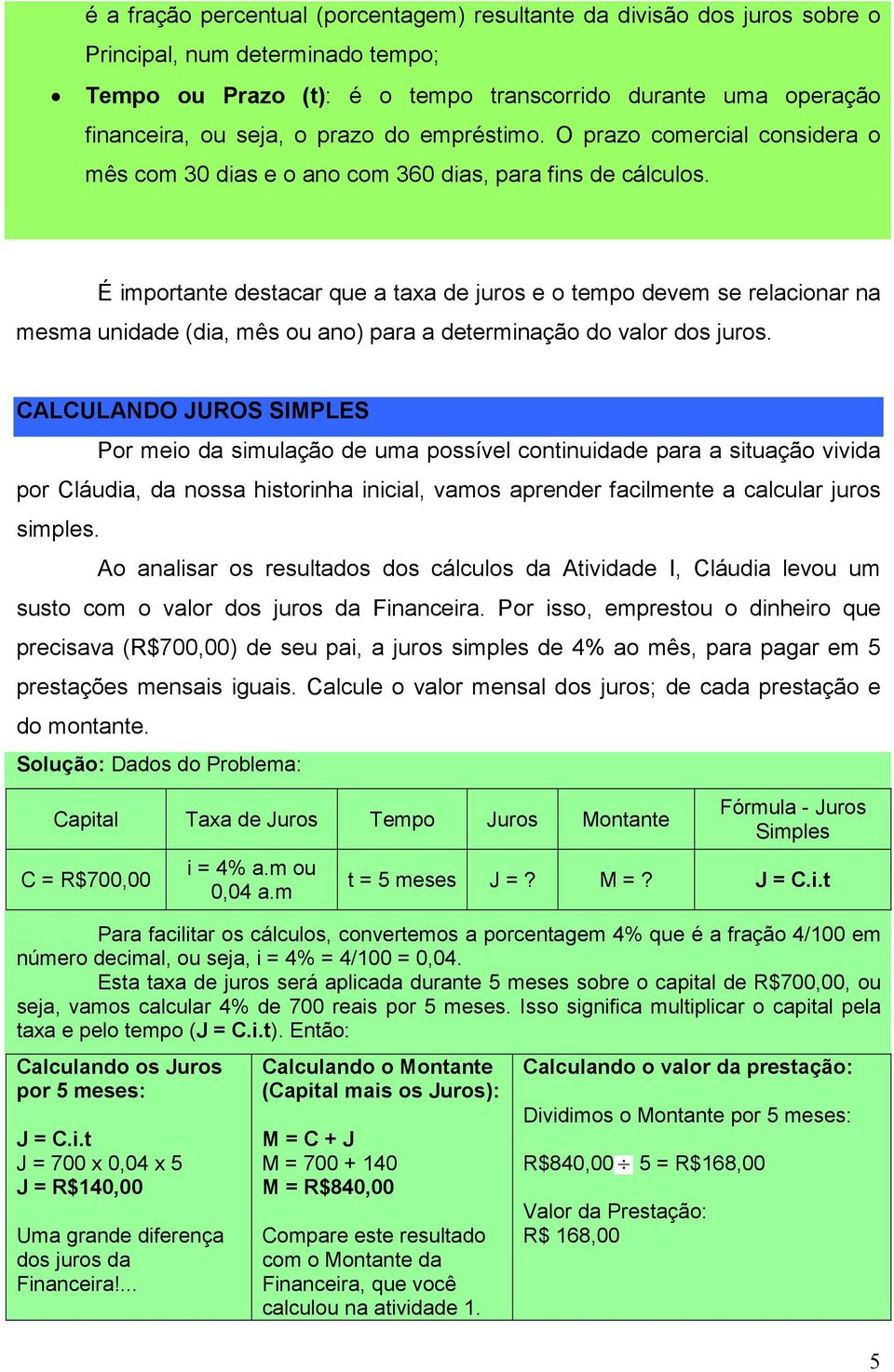 É importante destacar que a taxa de juros e o tempo devem se relacionar na mesma unidade (dia, mês ou ano) para a determinação do valor dos juros.