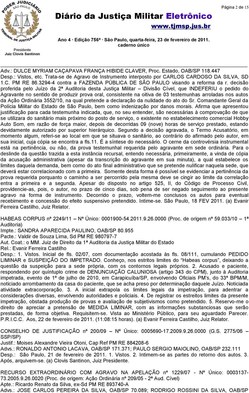 decisão proferida pelo Juízo da 2ª Auditoria desta Justiça Militar Divisão Cível, que INDEFERIU o pedido do Agravante no sentido de produzir prova oral, consistente na oitiva de 03 testemunhas