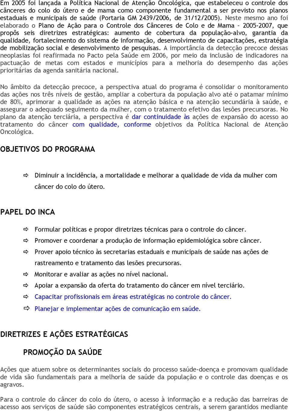 Neste mesmo ano foi elaborado o Plano de Ação para o Controle dos Cânceres de Colo e de Mama 2005-2007, que propôs seis diretrizes estratégicas: aumento de cobertura da população-alvo, garantia da