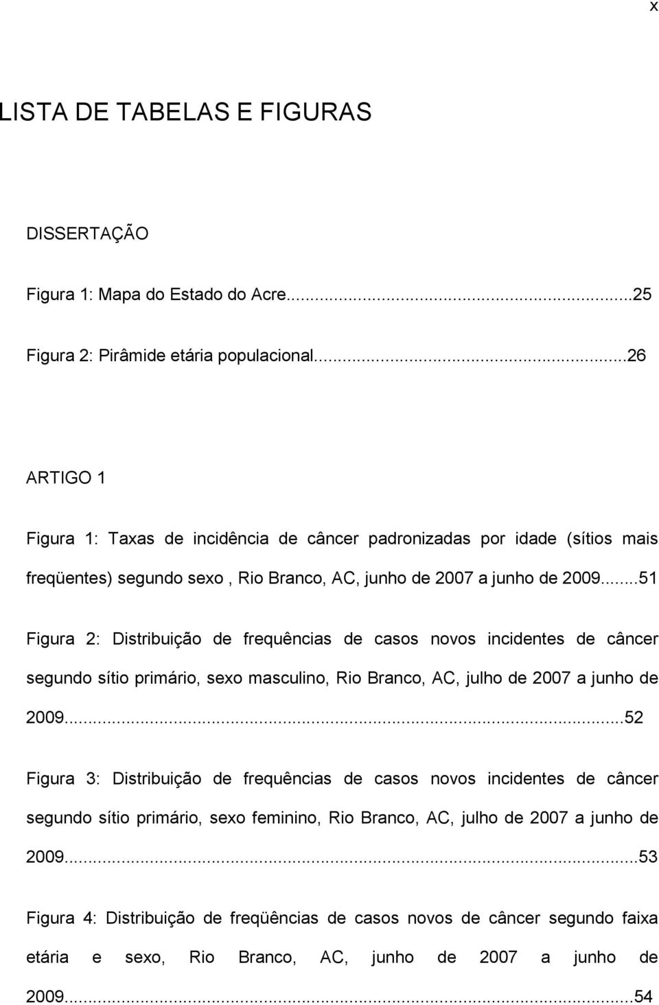 ..51 Figura 2: Distribuição de frequências de casos novos incidentes de câncer segundo sítio primário, sexo masculino, Rio Branco, AC, julho de 2007 a junho de 2009.