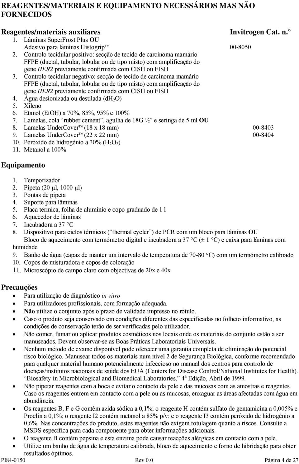 Controlo tecidular negativo: secção de tecido de carcinoma mamário FFPE (ductal, tubular, lobular ou de tipo misto) com amplificação do gene HER2 previamente confirmada com CISH ou FISH 4.