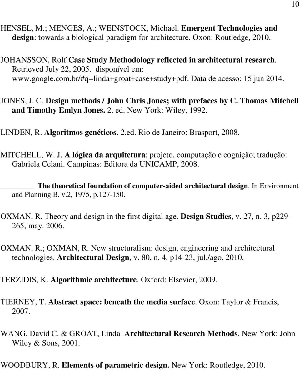 JONES, J. C. Design methods / John Chris Jones; with prefaces by C. Thomas Mitchell and Timothy Emlyn Jones. 2. ed. New York: Wiley, 1992. LINDEN, R. Algoritmos genéticos. 2.ed. Rio de Janeiro: Brasport, 2008.