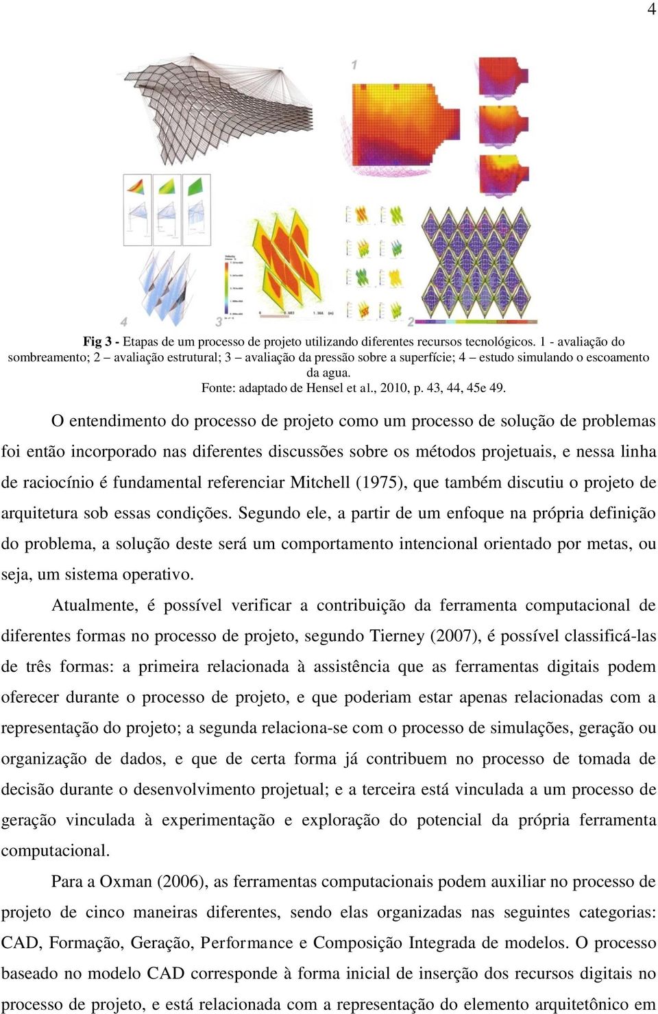 O entendimento do processo de projeto como um processo de solução de problemas foi então incorporado nas diferentes discussões sobre os métodos projetuais, e nessa linha de raciocínio é fundamental