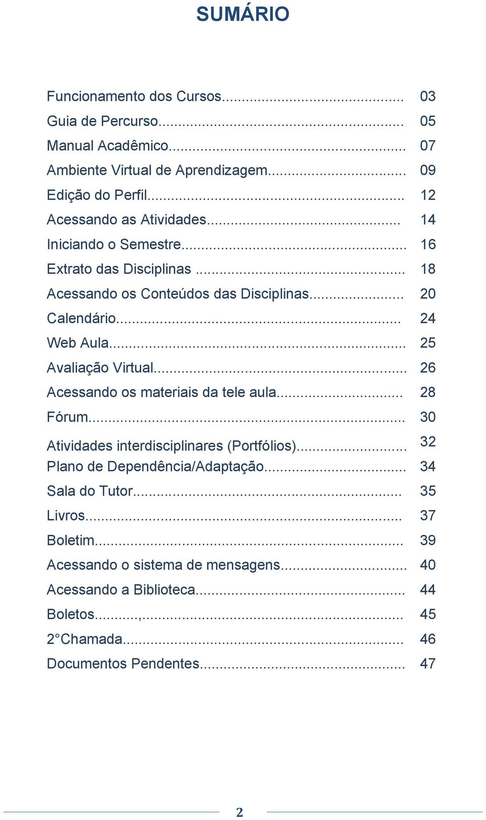 .. 25 Avaliação Virtual... 26 Acessando os materiais da tele aula... 28 Fórum... 30 Atividades interdisciplinares (Portfólios)... 32 Plano de Dependência/Adaptação.