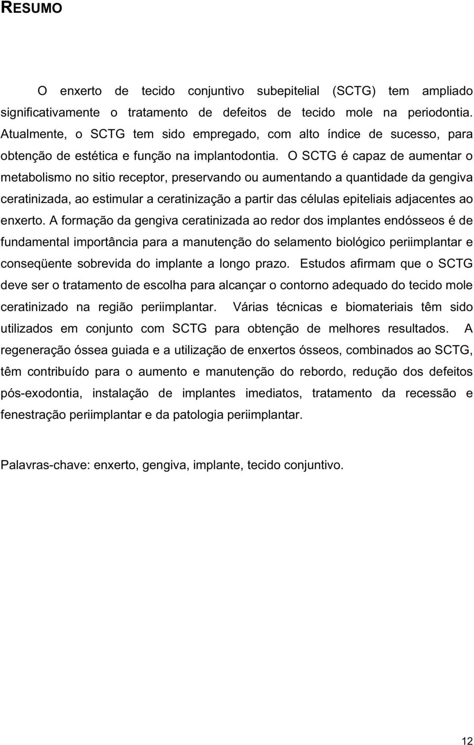 O SCTG é capaz de aumentar o metabolismo no sitio receptor, preservando ou aumentando a quantidade da gengiva ceratinizada, ao estimular a ceratinização a partir das células epiteliais adjacentes ao