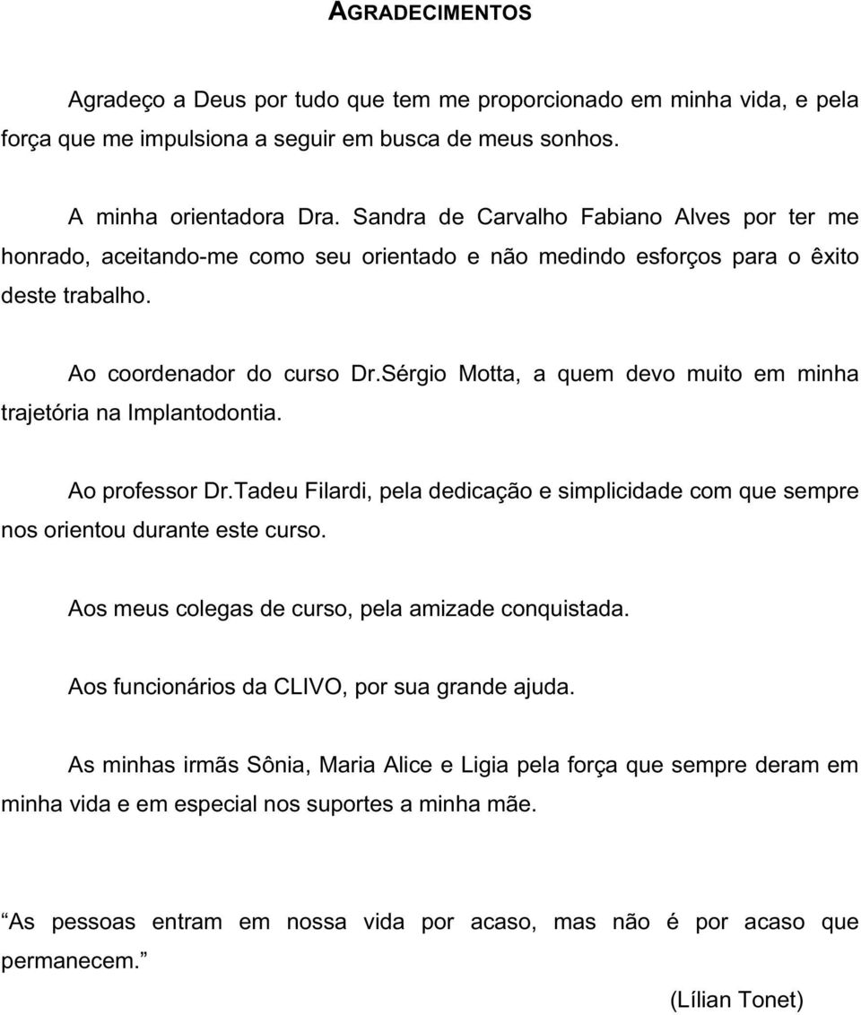 Sérgio Motta, a quem devo muito em minha trajetória na Implantodontia. Ao professor Dr.Tadeu Filardi, pela dedicação e simplicidade com que sempre nos orientou durante este curso.