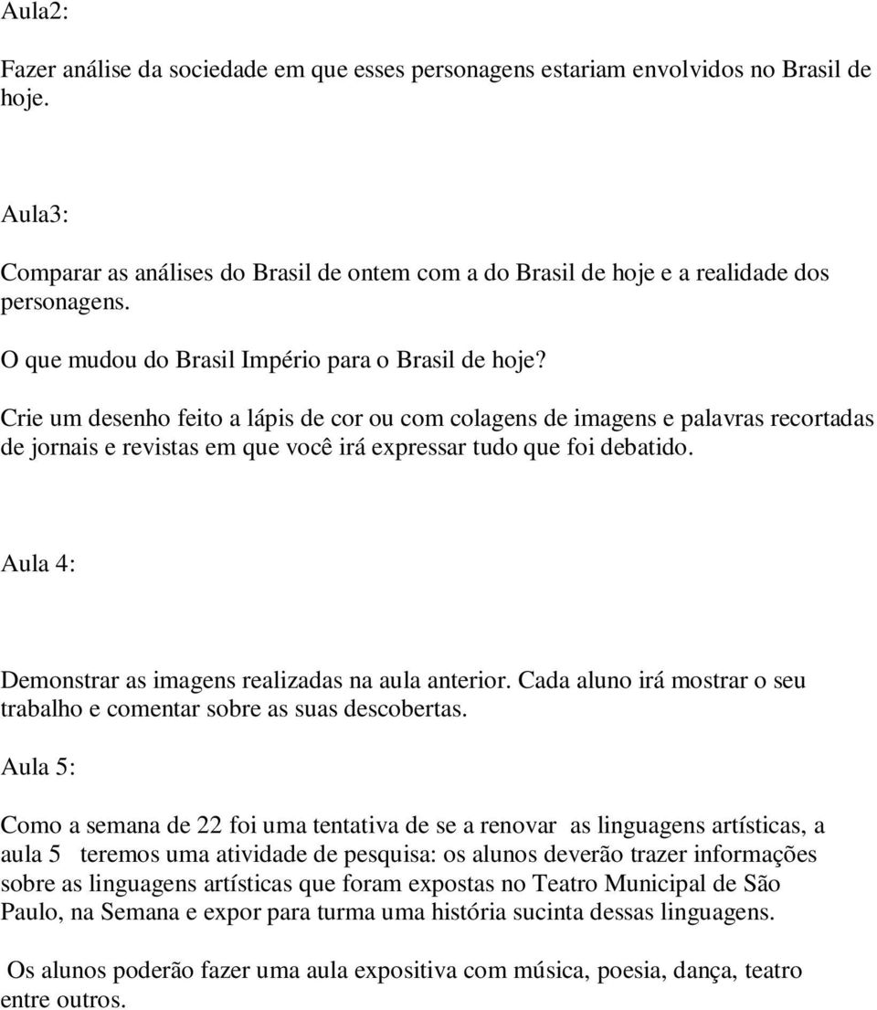 Crie um desenho feito a lápis de cor ou com colagens de imagens e palavras recortadas de jornais e revistas em que você irá expressar tudo que foi debatido.