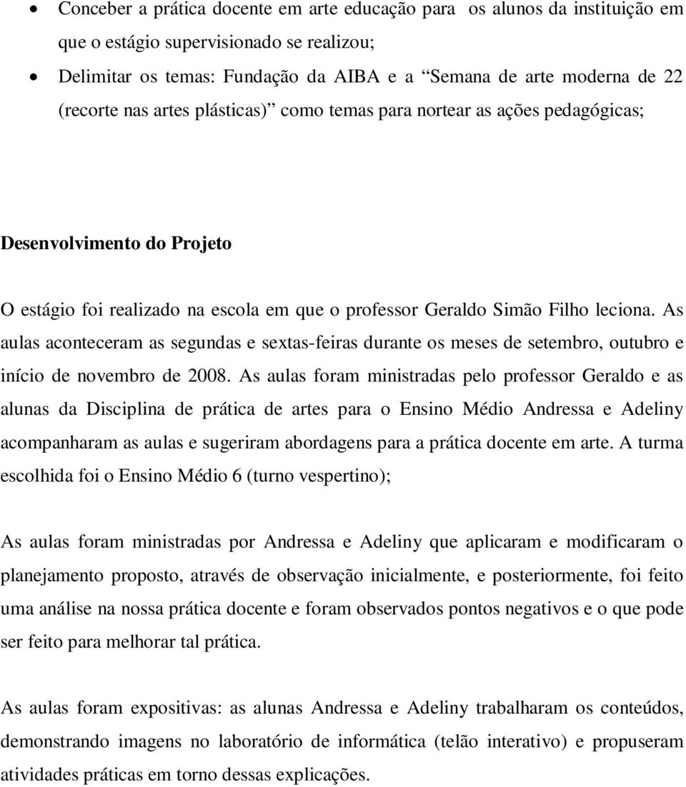 As aulas aconteceram as segundas e sextas-feiras durante os meses de setembro, outubro e início de novembro de 2008.