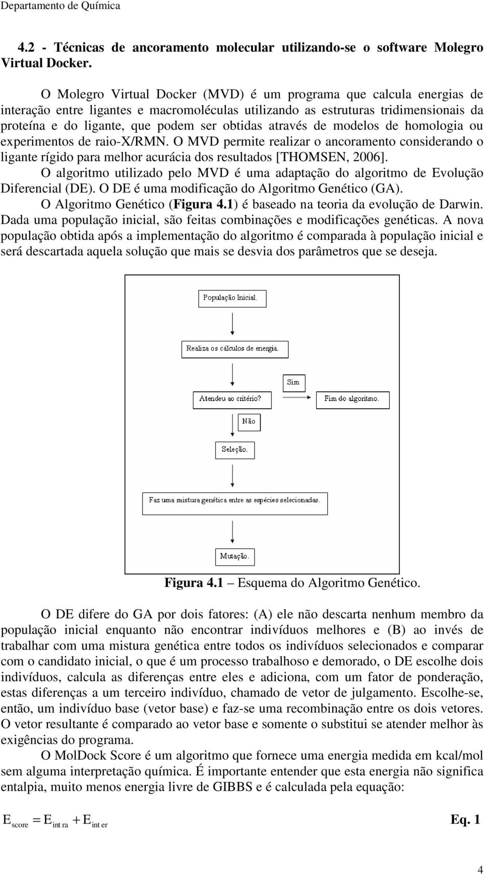 através de modelos de homologia ou experimentos de raio-x/rmn. O MVD permite realizar o ancoramento considerando o ligante rígido para melhor acurácia dos resultados [THOMSEN, 2006].