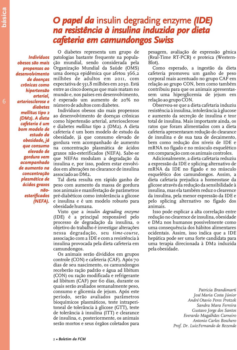 O papel da insulin degrading enzyme (IDE) na resistência à insulina induzida por dieta cafeteria em camundongos Swiss O diabetes representa um grupo de patologias bastante frequente na população