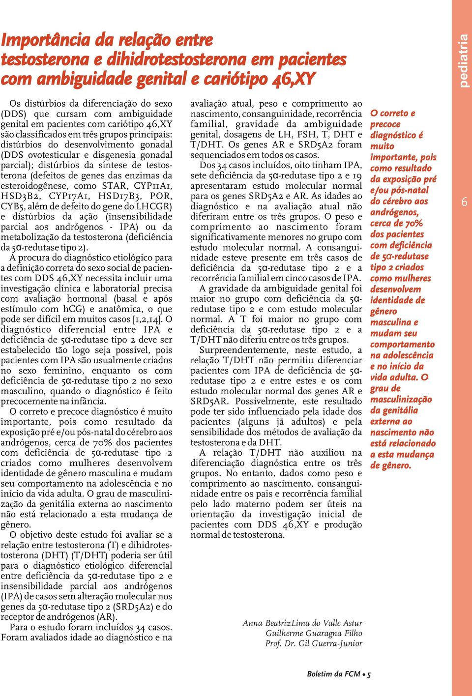 testosterona (defeitos de genes das enzimas da esteroidogênese, como STAR, CYP11A1, HSD3B2, CYP17A1, HSD17B3, POR, CYB5, além de defeito do gene do LHCGR) e distúrbios da ação (insensibilidade