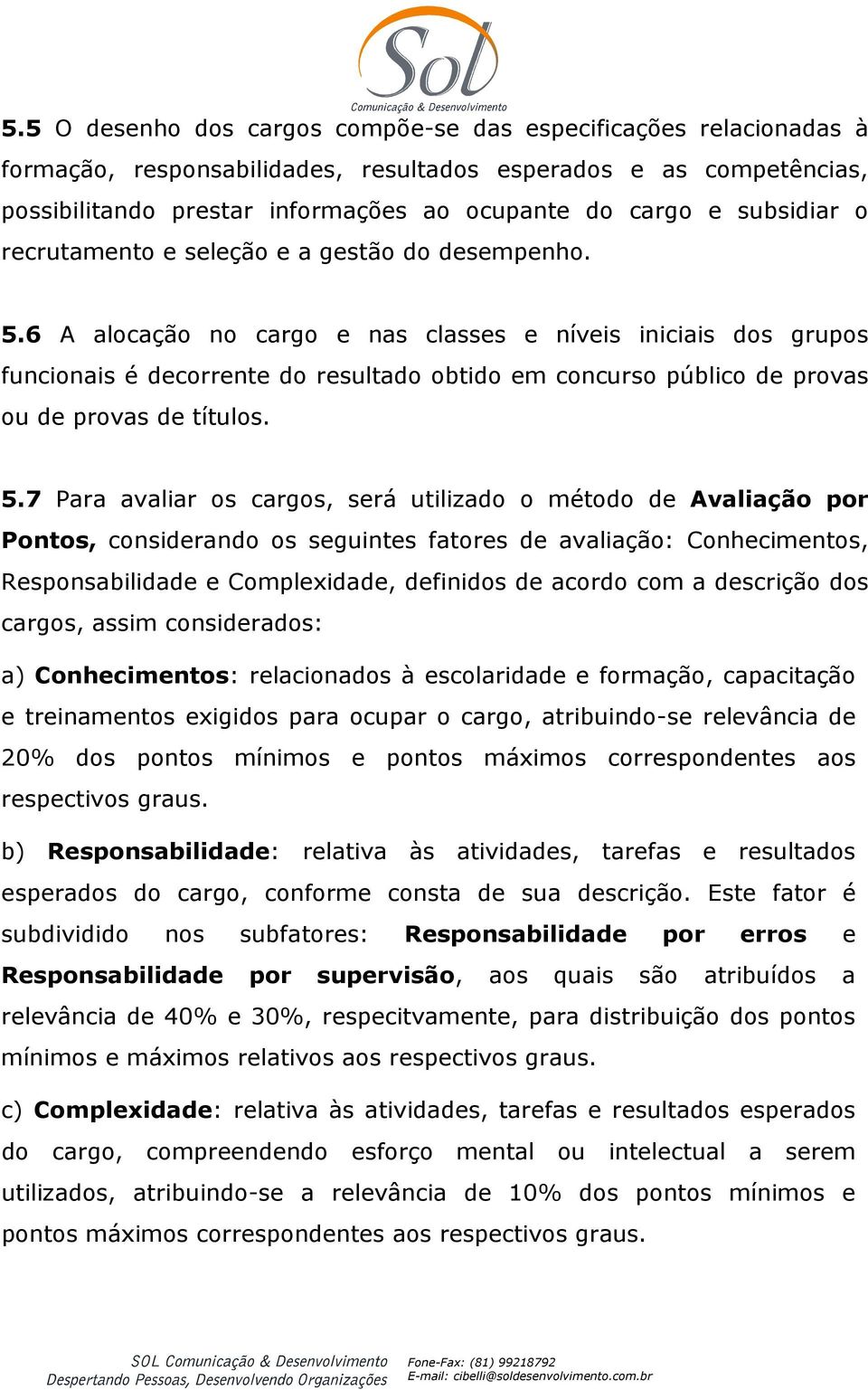 6 A alocação no cargo e nas classes e níveis iniciais dos grupos funcionais é decorrente do resultado obtido em concurso público de provas ou de provas de títulos. 5.