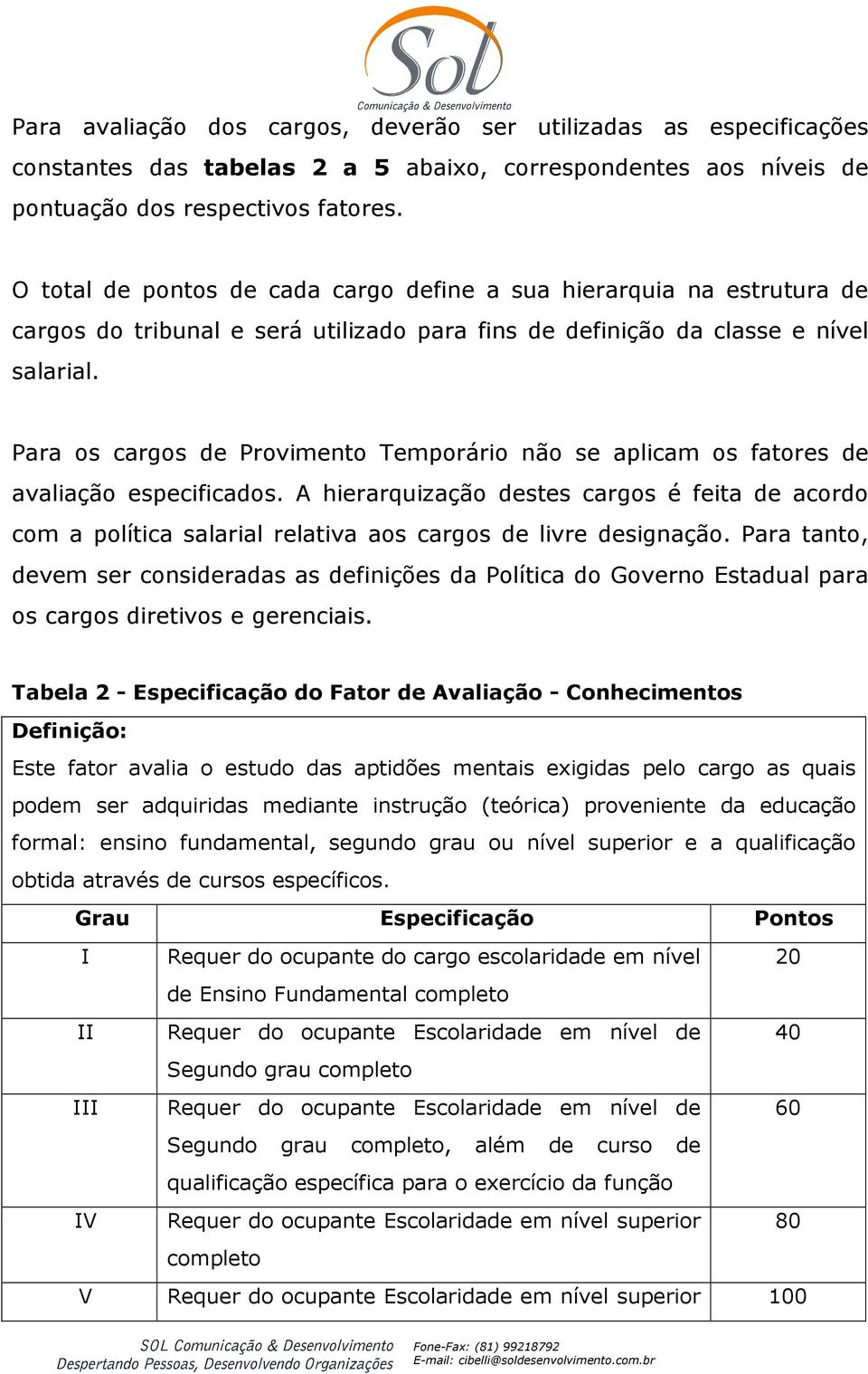 Para os cargos de Provimento Temporário não se aplicam os fatores de avaliação especificados.