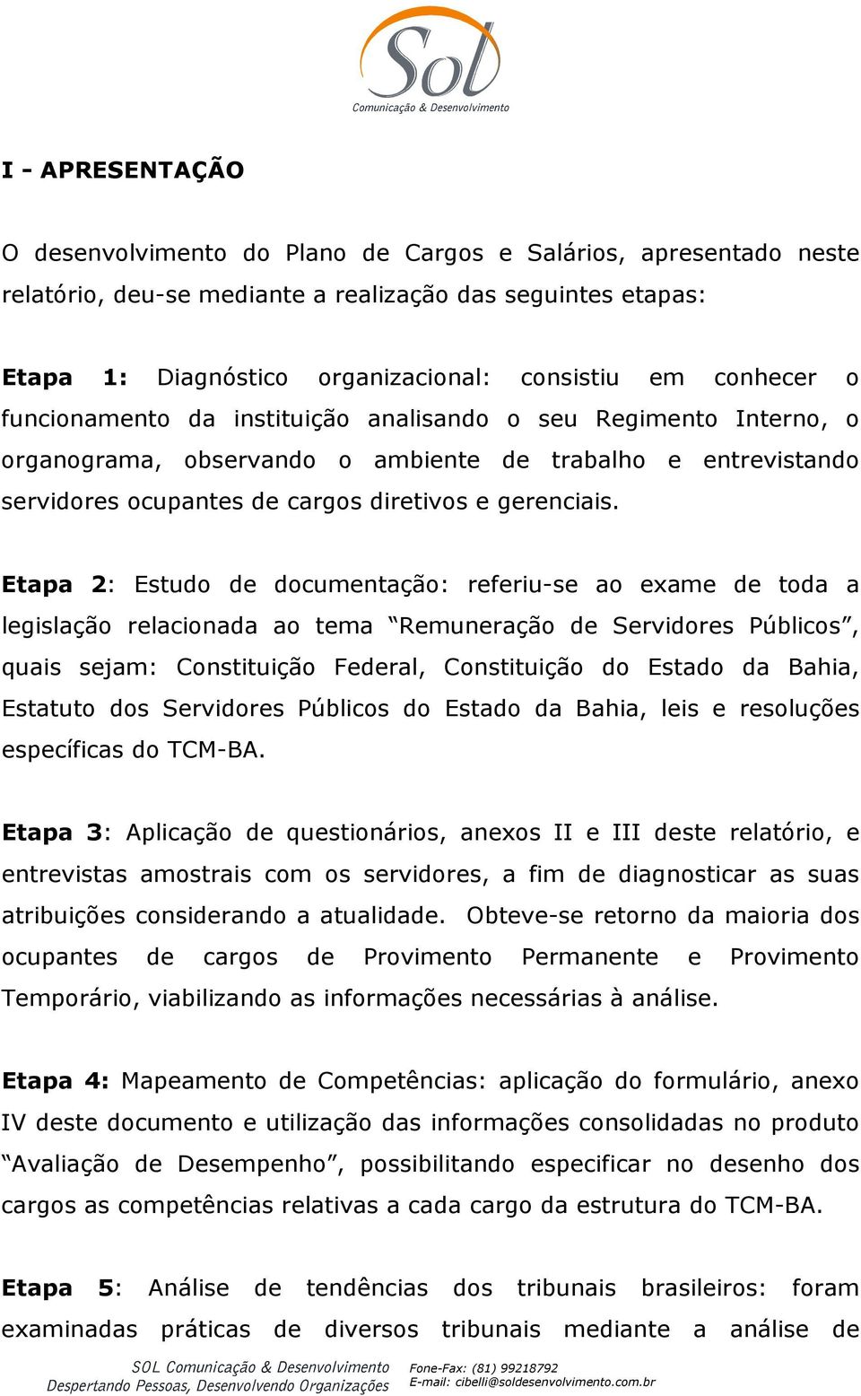 Etapa 2: Estudo de documentação: referiu-se ao exame de toda a legislação relacionada ao tema Remuneração de Servidores Públicos, quais sejam: Constituição Federal, Constituição do Estado da Bahia,