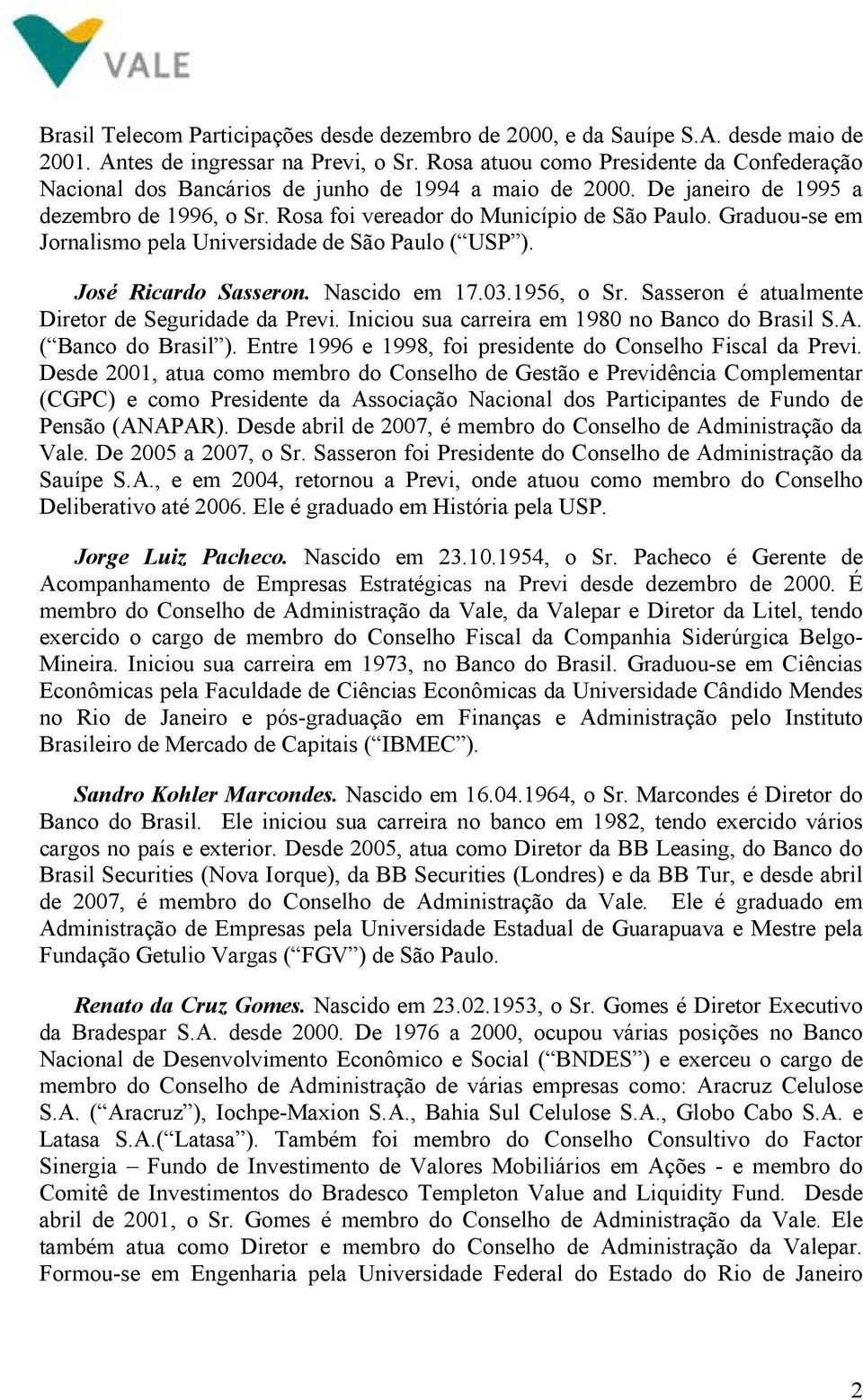 Graduou-se em Jornalismo pela Universidade de São Paulo ( USP ). José Ricardo Sasseron. Nascido em 17.03.1956, o Sr. Sasseron é atualmente Diretor de Seguridade da Previ.