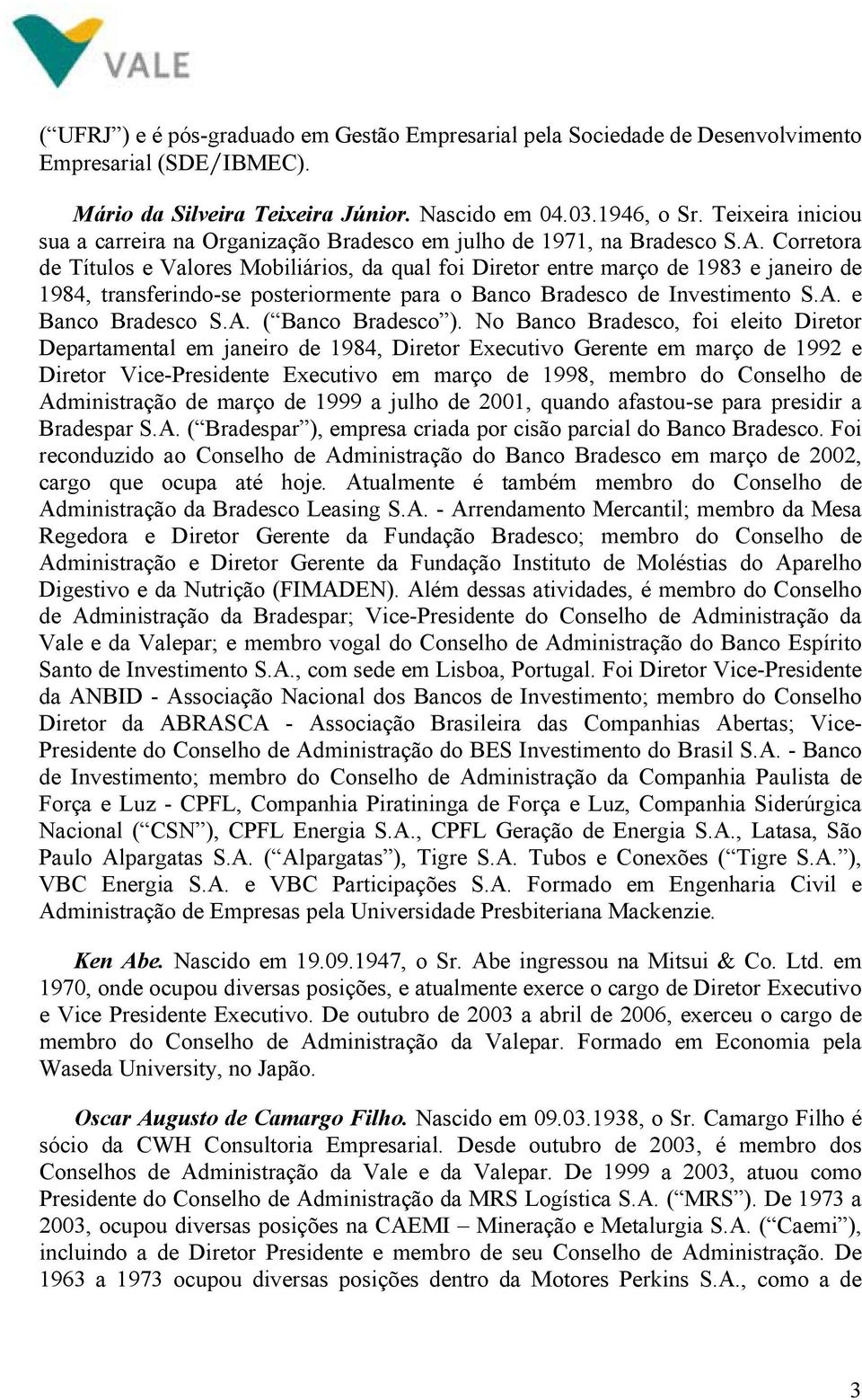 Corretora de Títulos e Valores Mobiliários, da qual foi Diretor entre março de 1983 e janeiro de 1984, transferindo-se posteriormente para o Banco Bradesco de Investimento S.A. e Banco Bradesco S.A. ( Banco Bradesco ).