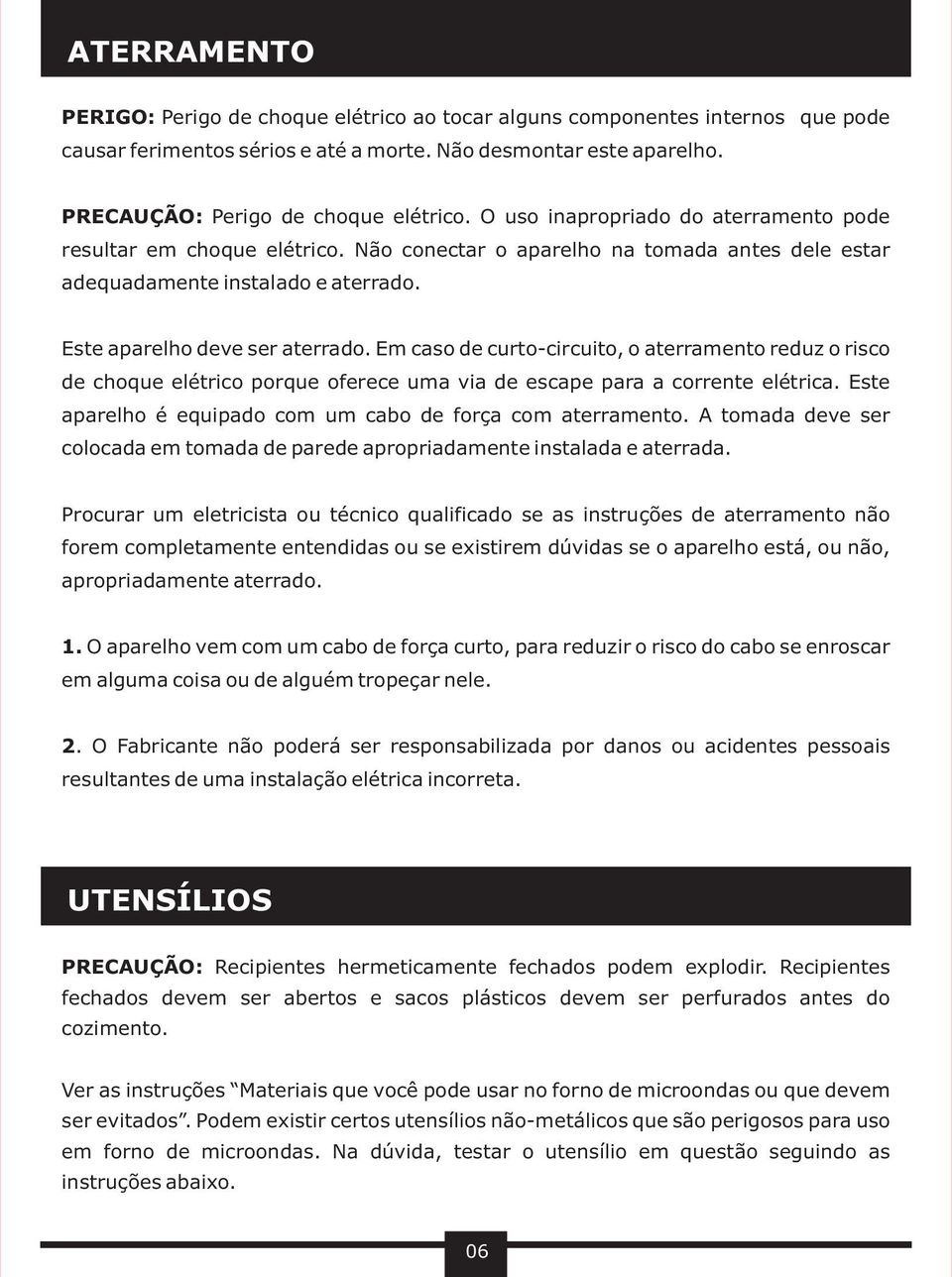 Em caso de curto-circuito, o aterramento reduz o risco de choque elétrico porque oferece uma via de escape para a corrente elétrica. Este aparelho é equipado com um cabo de força com aterramento.