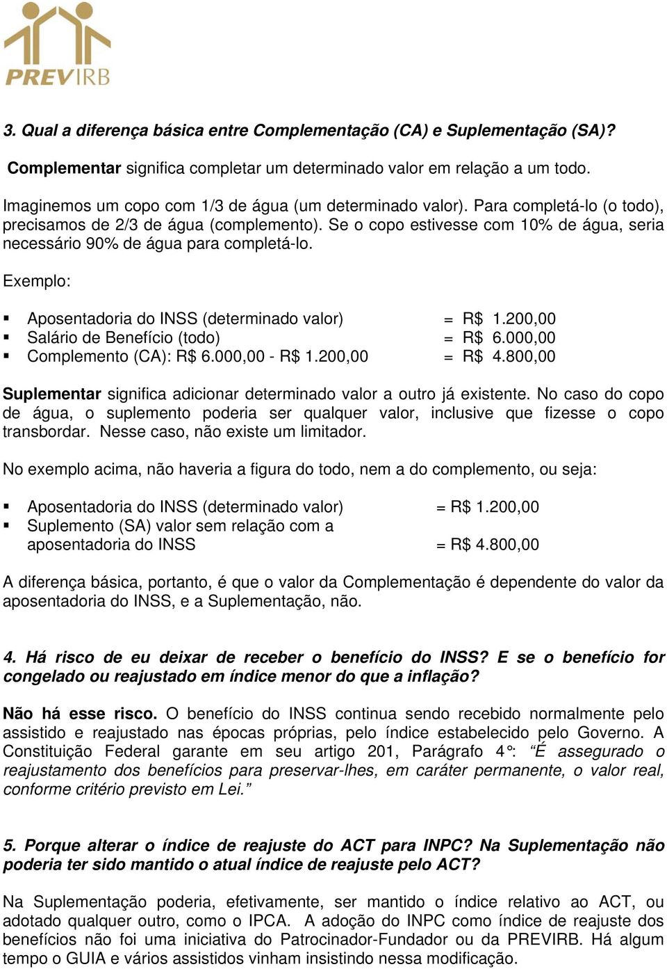 Se o copo estivesse com 10% de água, seria necessário 90% de água para completá-lo. Exemplo: Aposentadoria do INSS (determinado valor) = R$ 1.200,00 Salário de Benefício (todo) = R$ 6.