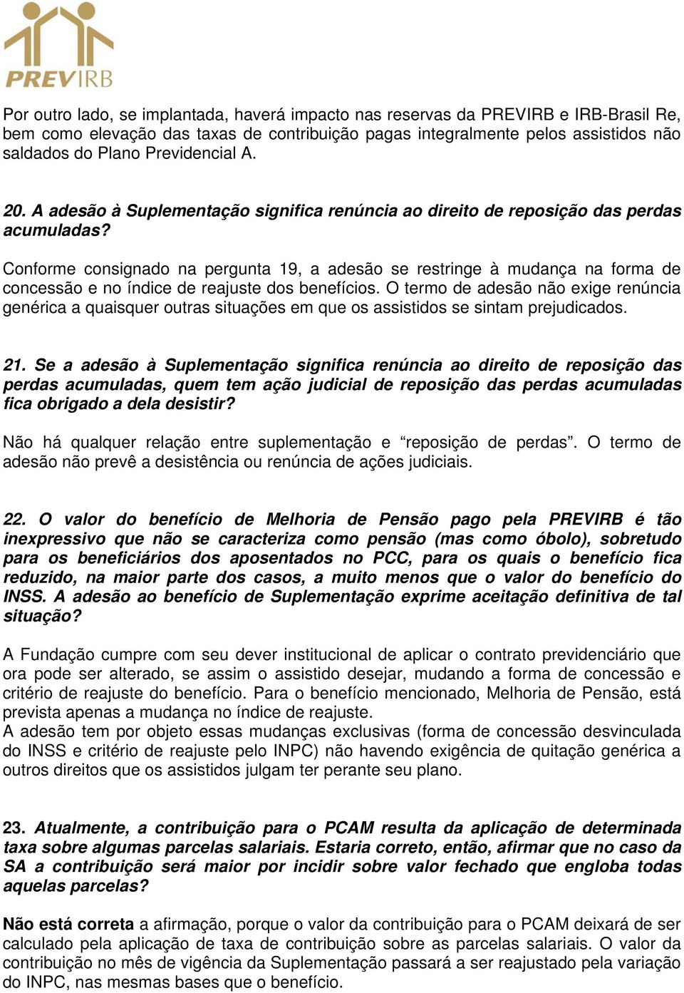 Conforme consignado na pergunta 19, a adesão se restringe à mudança na forma de concessão e no índice de reajuste dos benefícios.