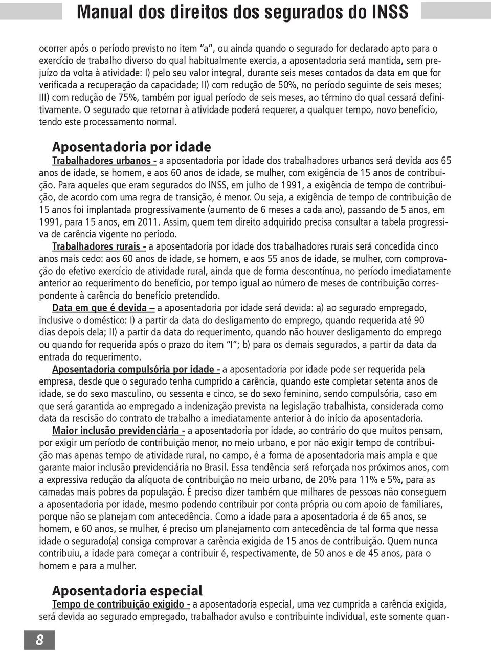 O segurado que retornar à atividade poderá requerer, a qualquer tempo, novo benefício, tendo este processamento normal.