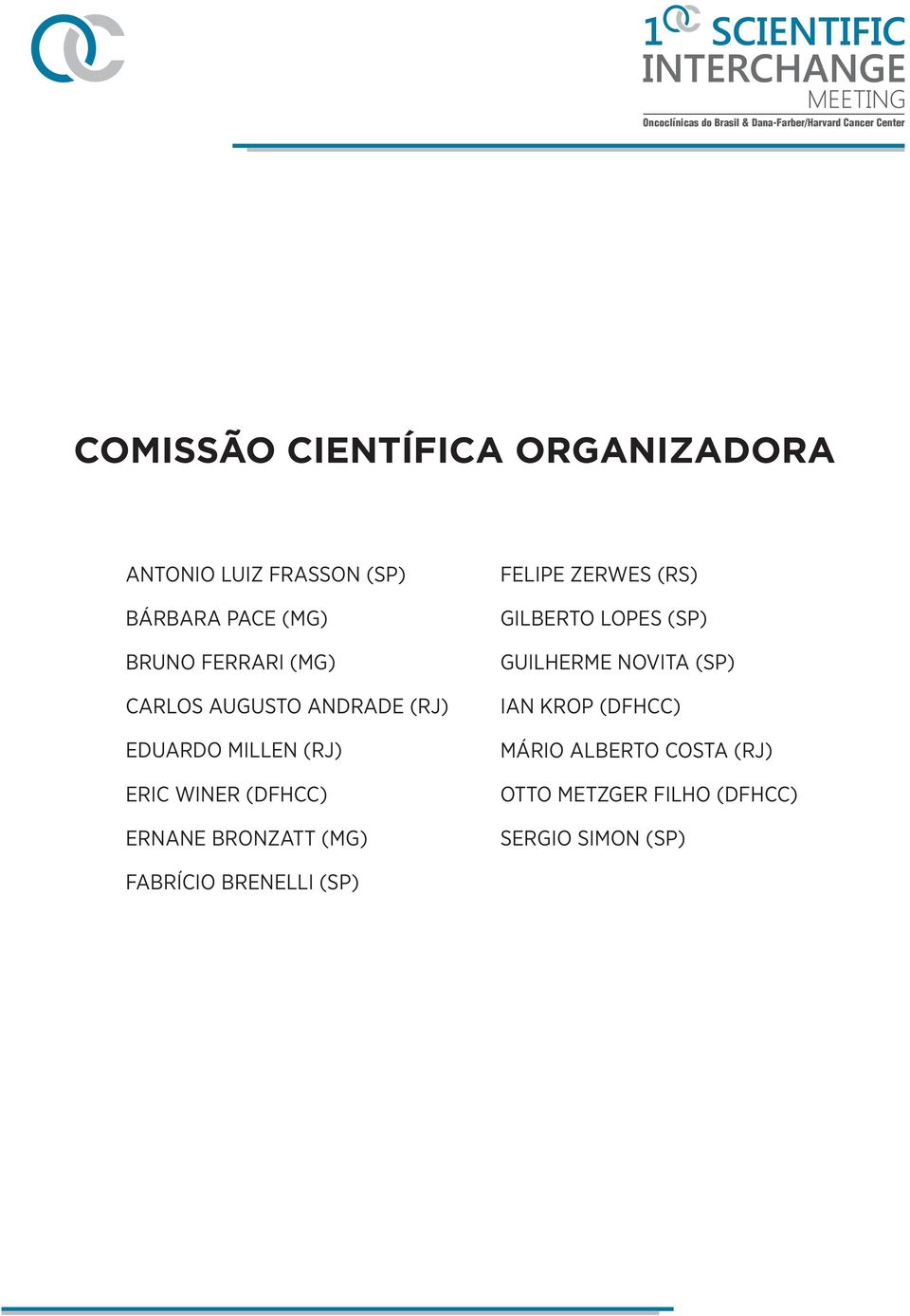 BRONZATT (MG) FELIPE ZERWES (RS) GILBERTO LOPES (SP) GUILHERME NOVITA (SP) IAN KROP