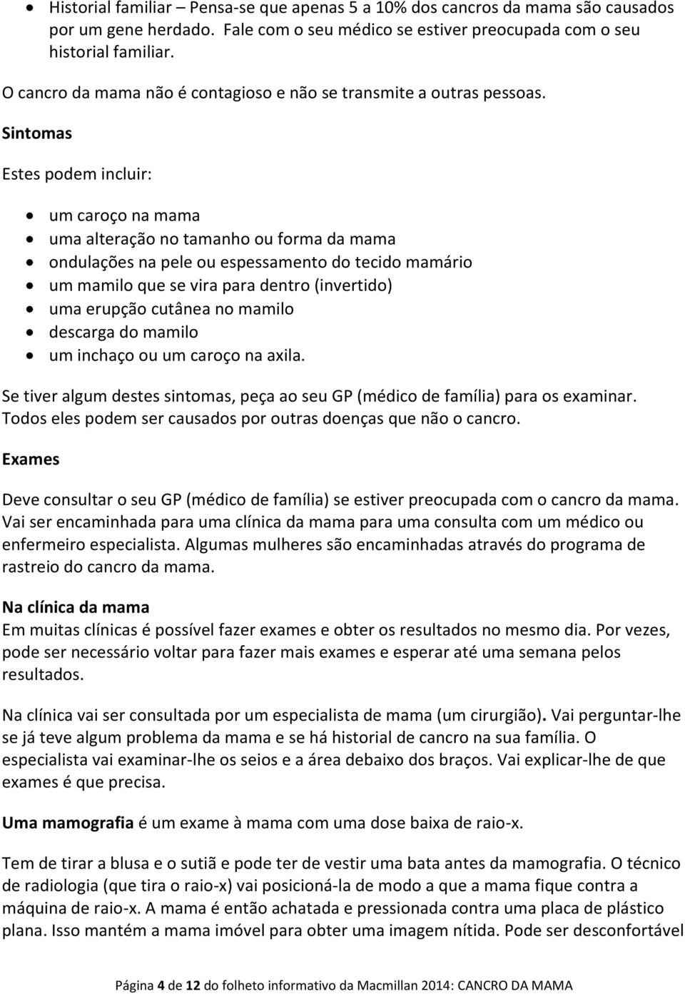 Sintomas Estes podem incluir: um caroço na mama uma alteração no tamanho ou forma da mama ondulações na pele ou espessamento do tecido mamário um mamilo que se vira para dentro (invertido) uma