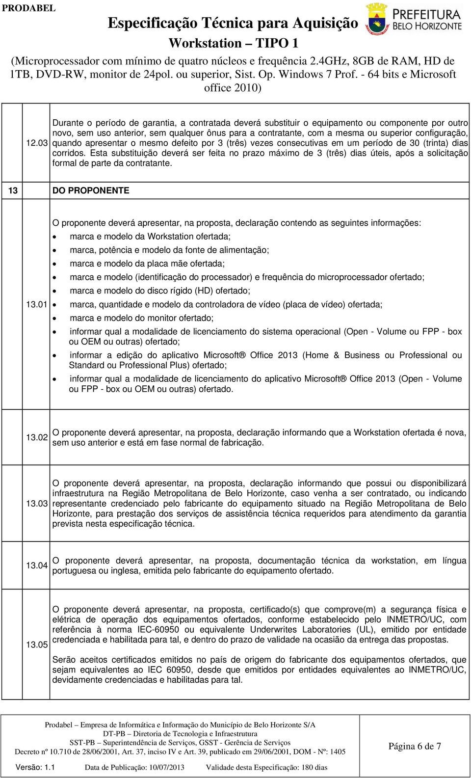 Esta substituição deverá ser feita no prazo máximo de 3 (três) dias úteis, após a solicitação formal de parte da contratante. 13 DO PROPONENTE 13.