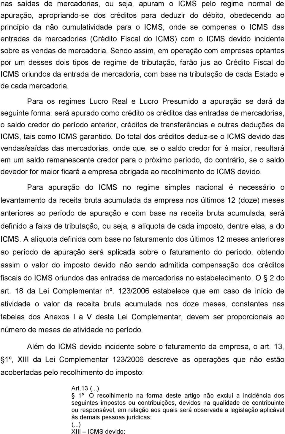 Sendo assim, em operação com empresas optantes por um desses dois tipos de regime de tributação, farão jus ao Crédito Fiscal do ICMS oriundos da entrada de mercadoria, com base na tributação de cada