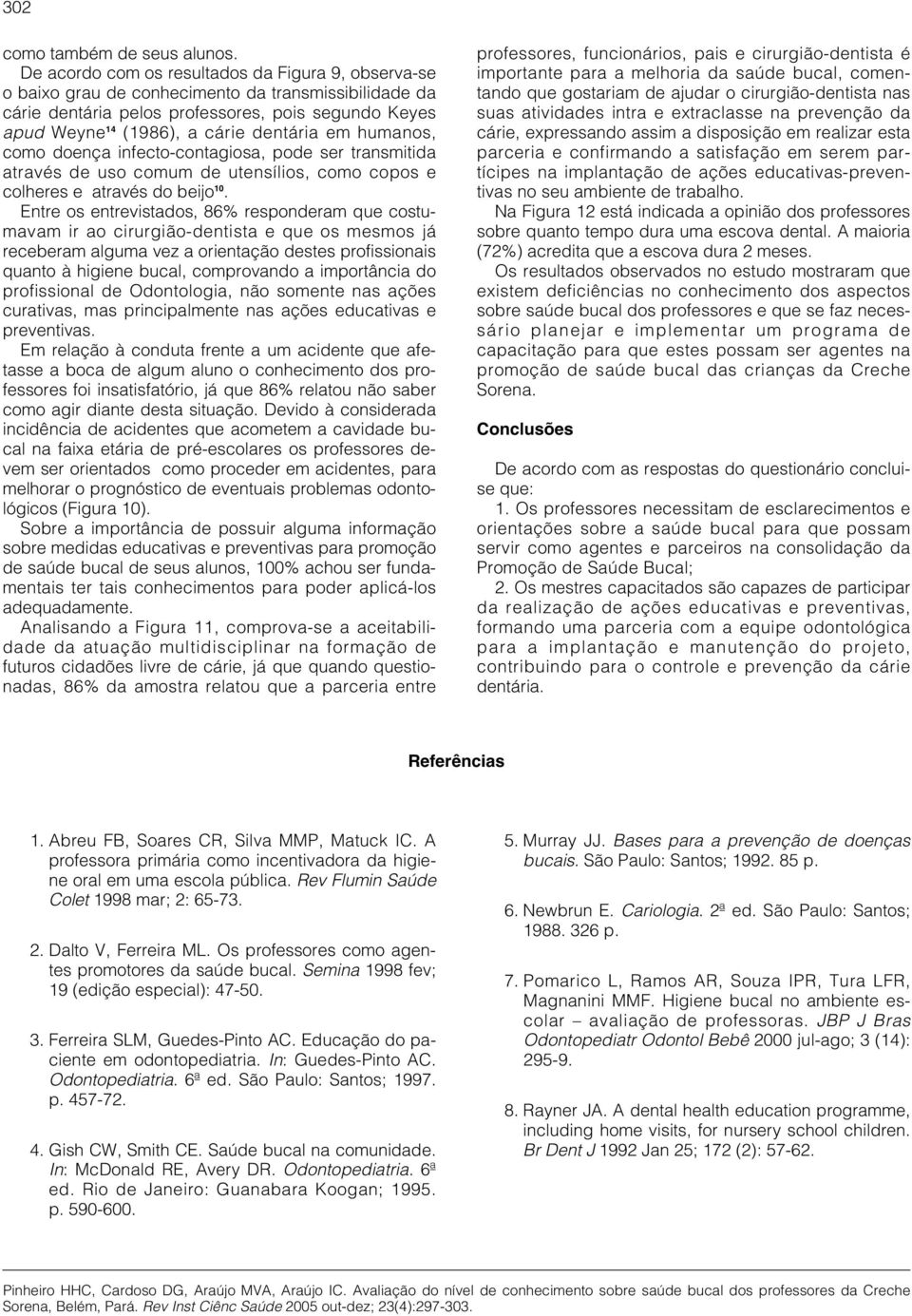 em humanos, como doença infecto-contagiosa, pode ser transmitida através de uso comum de utensílios, como copos e colheres e através do beijo 10.