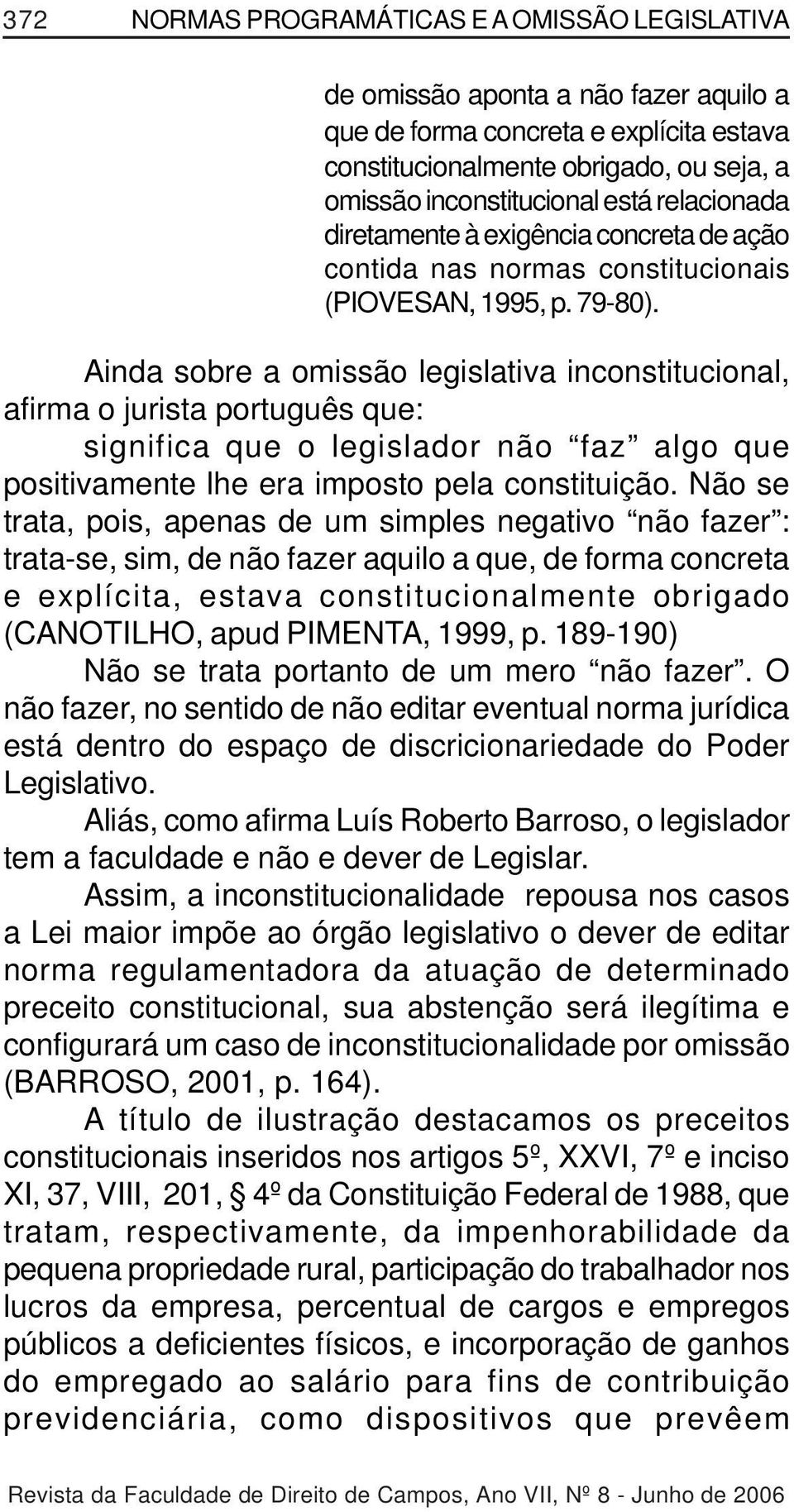 Ainda sobre a omissão legislativa inconstitucional, afirma o jurista português que: significa que o legislador não faz algo que positivamente lhe era imposto pela constituição.