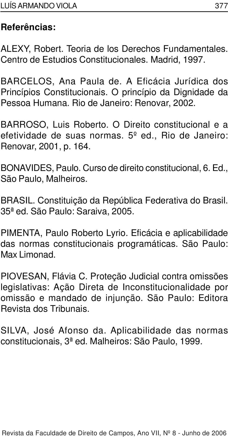 O Direito constitucional e a efetividade de suas normas. 5º ed., Rio de Janeiro: Renovar, 2001, p. 164. BONAVIDES, Paulo. Curso de direito constitucional, 6. Ed., São Paulo, Malheiros. BRASIL.